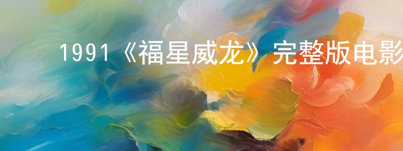 ﻿1991《福星威龙》完整版电影/在线观看/百度云-美剧天堂 ﻿陈孟阳的blog